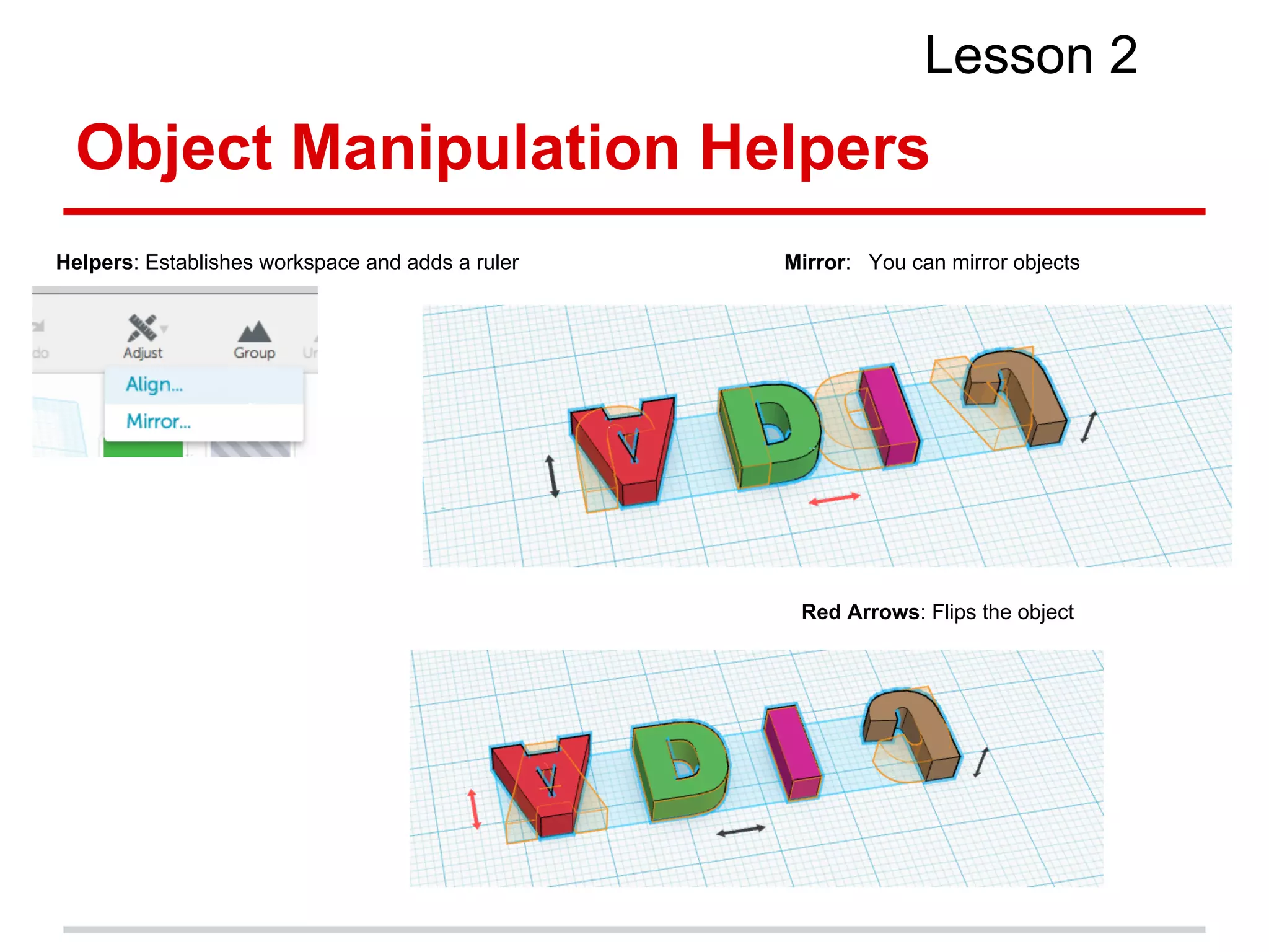 Object Manipulation Helpers
Lesson 2
Helpers: Establishes workspace and adds a ruler Mirror: You can mirror objects
Red Arrows: Flips the object
 
