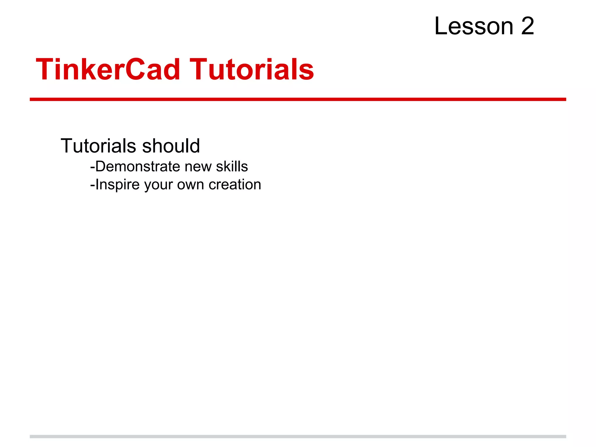 Tutorials should
-Demonstrate new skills
-Inspire your own creation
TinkerCad Tutorials
Lesson 2
 
