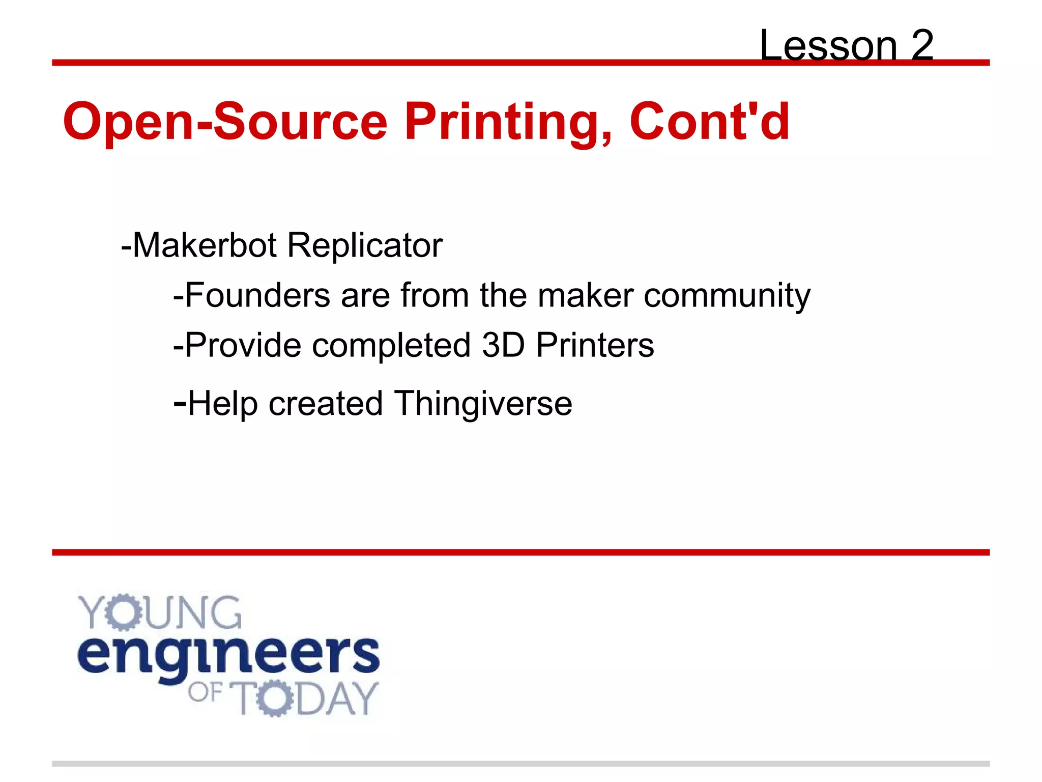 Open-Source Printing, Cont'd
Lesson 2
-Makerbot Replicator
-Founders are from the maker community
-Provide completed 3D Printers
-Help created Thingiverse
 