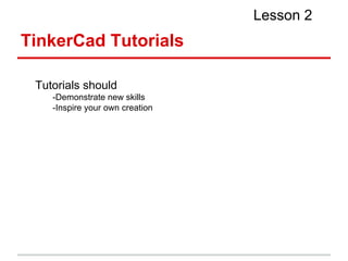 Tutorials should
-Demonstrate new skills
-Inspire your own creation
TinkerCad Tutorials
Lesson 2
 