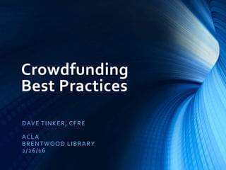 Crowdfunding
Best Practices
DAVE TINKER, CFRE
ACLA
BRENTWOOD LIBRARY
2/26/16
 