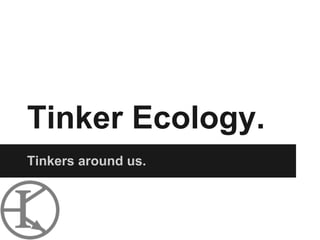 Tinker Ecology.
Tinkers around us.
 