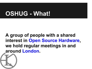 OSHUG - What!


A group of people with a shared
interest in Open Source Hardware,
we hold regular meetings in and
around London.
 