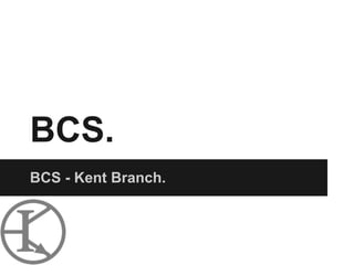 BCS.
BCS - Kent Branch.
 