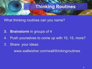 Thinking Routines What thinking routines can you name? Brainstorm  in groups of 4 Push yourselves to come up with 10, 15, more?  3.  Share  your ideas:  www. wallwisher .com/wall/thinkingroutines   
