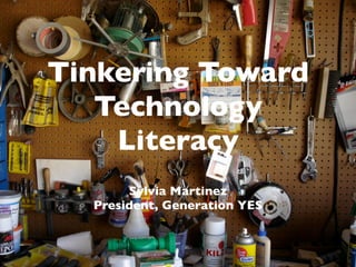 Tinkering Toward
   Technology
    Literacy
       Sylvia Martinez
  President, Generation YES
 