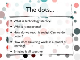 The dots...
• What is technology literacy?
• Why is it important?
• How do we teach it today? Can we do
  better?
• How do...