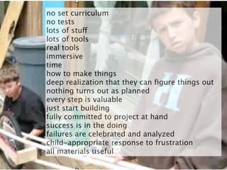 no set curriculum
no tests
lots of stuff
lots of tools
real tools
immersive
time
how to make things
deep realization that ...