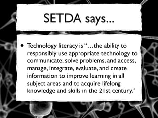 SETDA says...

• Technology literacy is “…the ability to
  responsibly use appropriate technology to
  communicate, solve ...