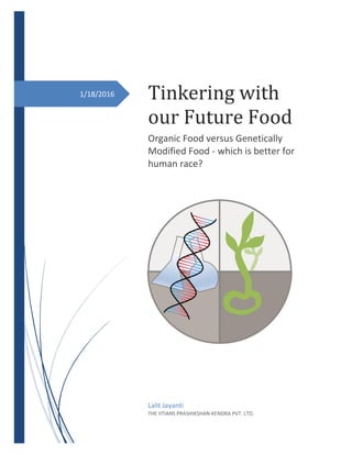 1/18/2016 Tinkering with
our Future Food
Organic Food versus Genetically
Modified Food - which is better for
human race?
Lalit Jayanti
THE IITIANS PRASHIKSHAN KENDRA PVT. LTD.
 