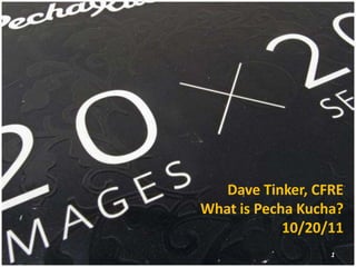 Dave Tinker, CFRE
What is Pecha Kucha?
            10/20/11
                  1
 