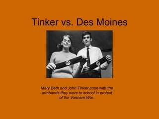 Tinker vs. Des Moines Mary Beth and John Tinker pose with the armbands they wore to school in protest of the Vietnam War . 