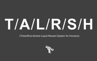 1©2015
T/A/L/R/S/H(TinkerShot Alcohol Liquid Reward System for Humans)
 