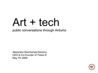 Art + tech public conversations through Arduino Alexandra Deschamps-Sonsino CEO & Co-Founder of Tinker.it! May 7th 2009 