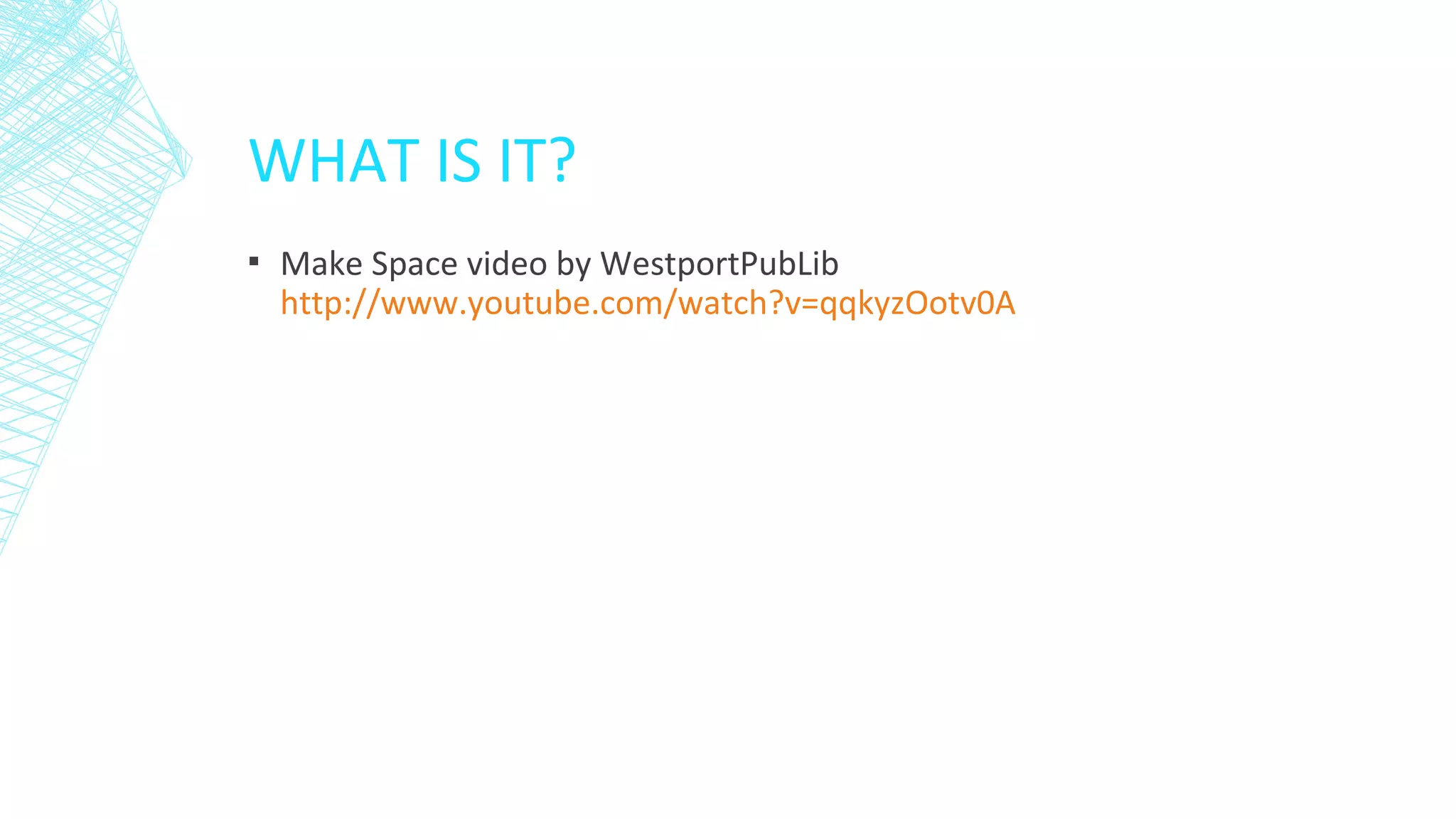 WHAT IS IT?
▪ Make Space video by WestportPubLib
http://www.youtube.com/watch?v=qqkyzOotv0A
 