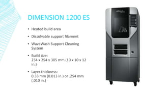 DIMENSION 1200 ES
▪ Heated build area
▪ Dissolvable support filament
▪ WaveWash Support Cleaning
System
▪ Build size:
254 ...