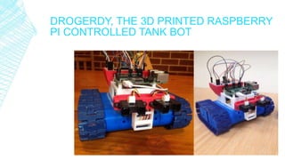 DROGERDY, THE 3D PRINTED RASPBERRY
PI CONTROLLED TANK BOT
 