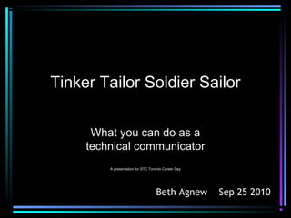 Tinker Tailor Soldier Sailor
What you can do as a
technical communicator
A presentation for STC Toronto Career Day
Beth Agnew Sep 25 2010
 