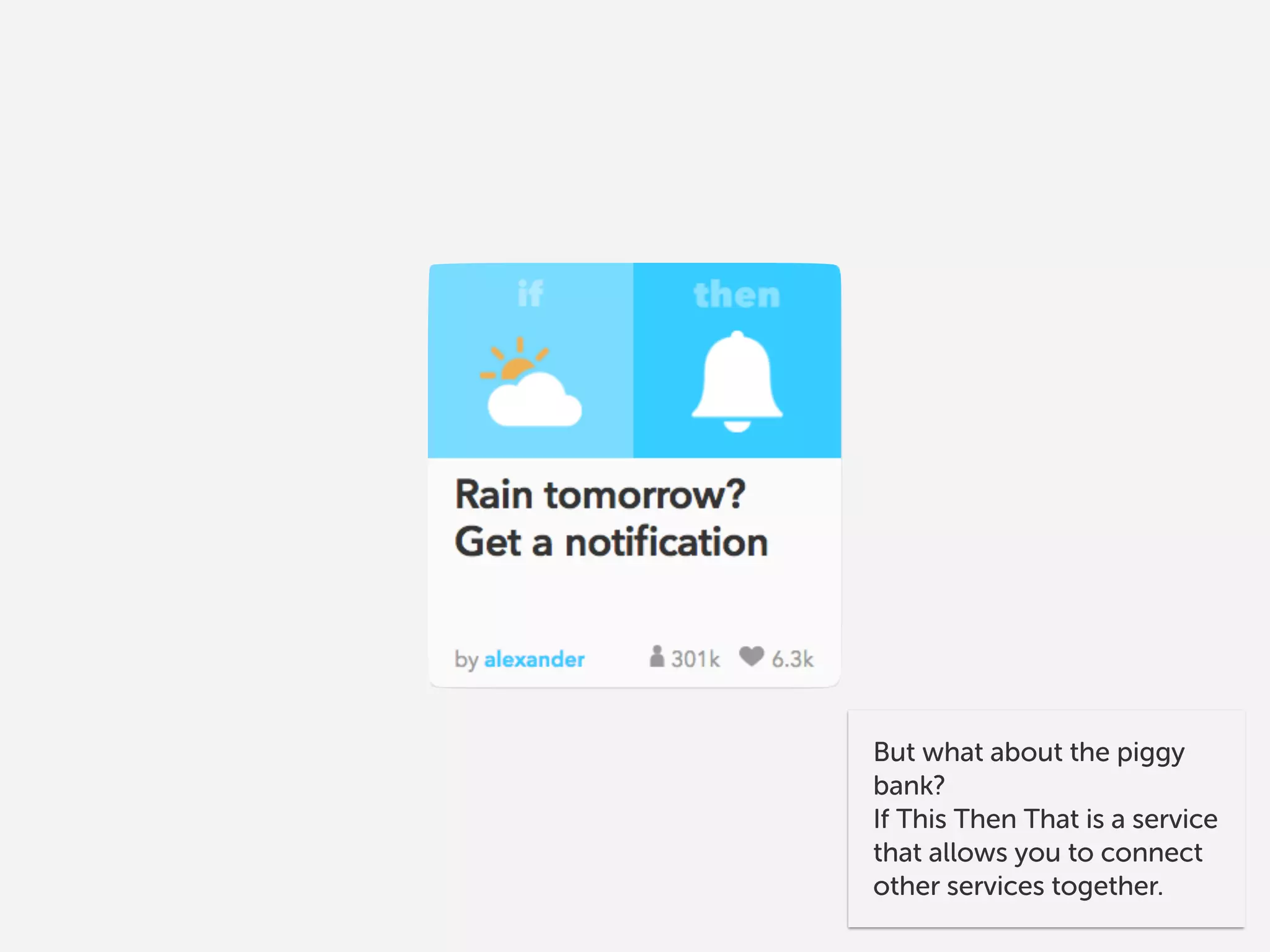 I can use IFTTT to connect my API with Slack so that I can
record events, like a new pocket money donation. This then
allows you to do experience sampling, by following up with
a text, call, etc.
 