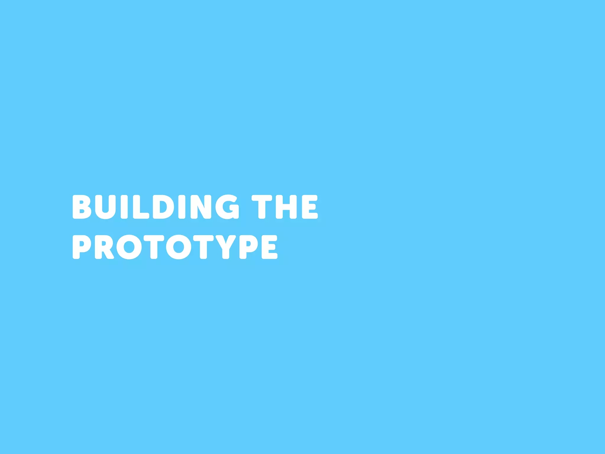BUILDING THE
PROTOTYPE
 