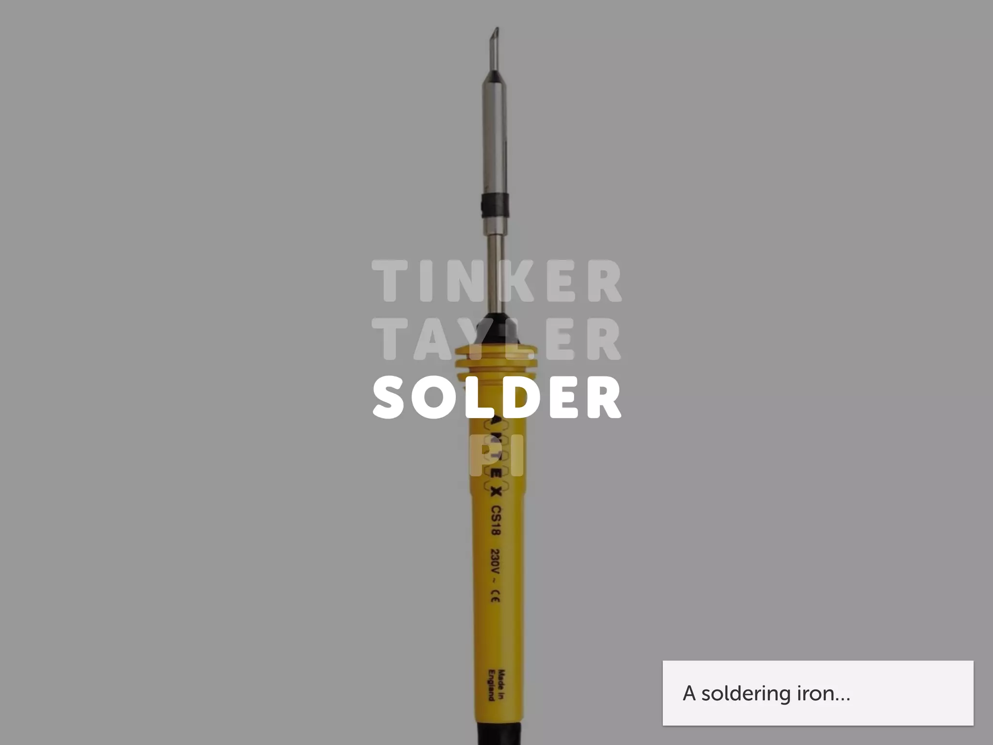 TINK ER
TAYLER
SOLDER
PI
A soldering iron…
 