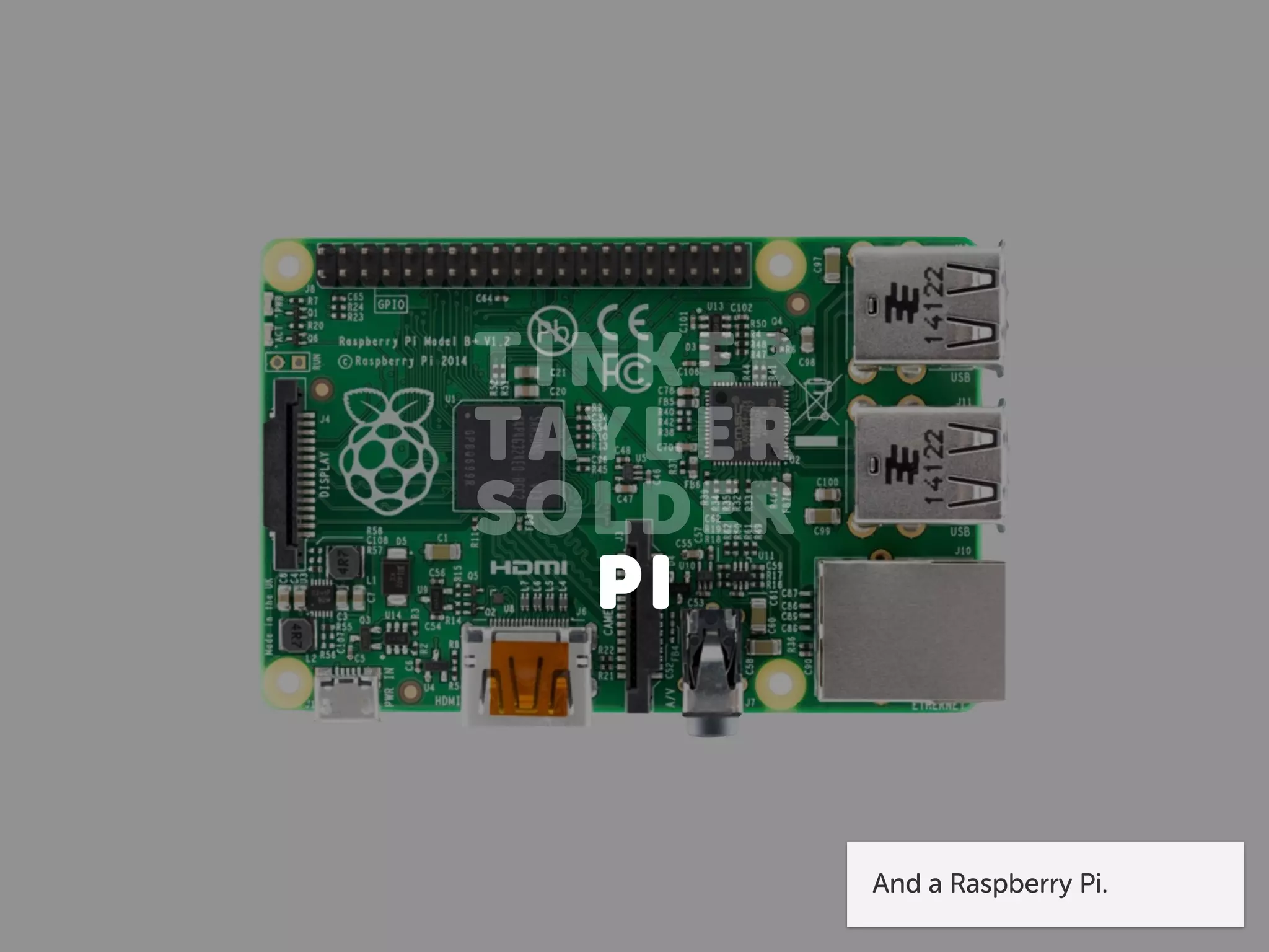 TINK ER
TAYLER
SOLDER
PI
And a Raspberry Pi.
 