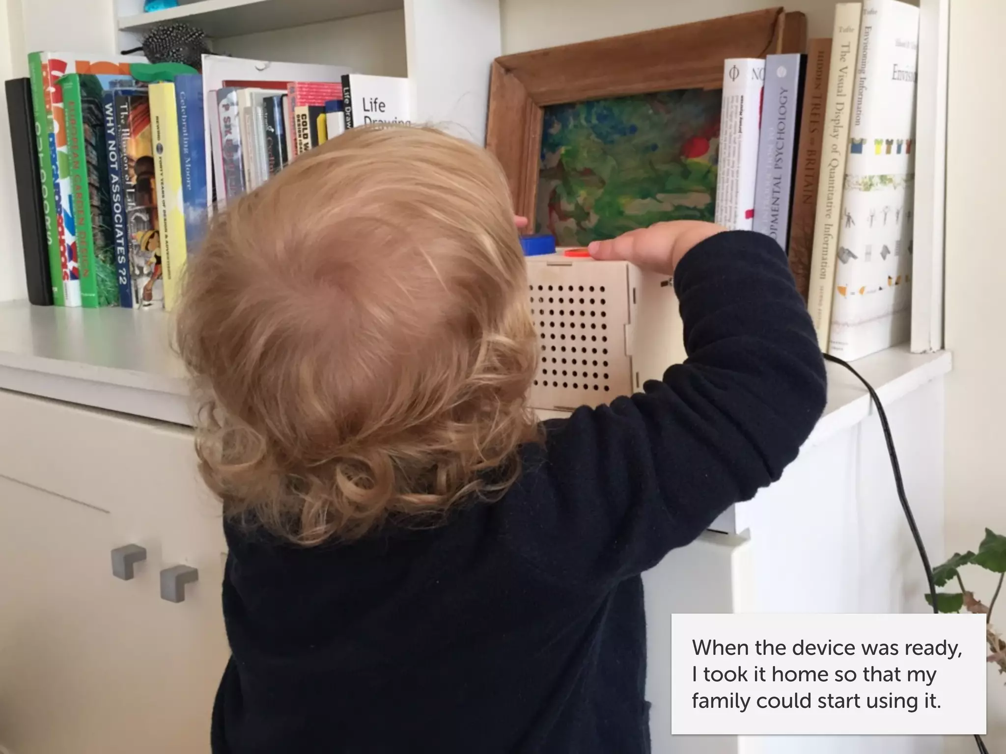 When the device was ready,
I took it home so that my
family could start using it.
 