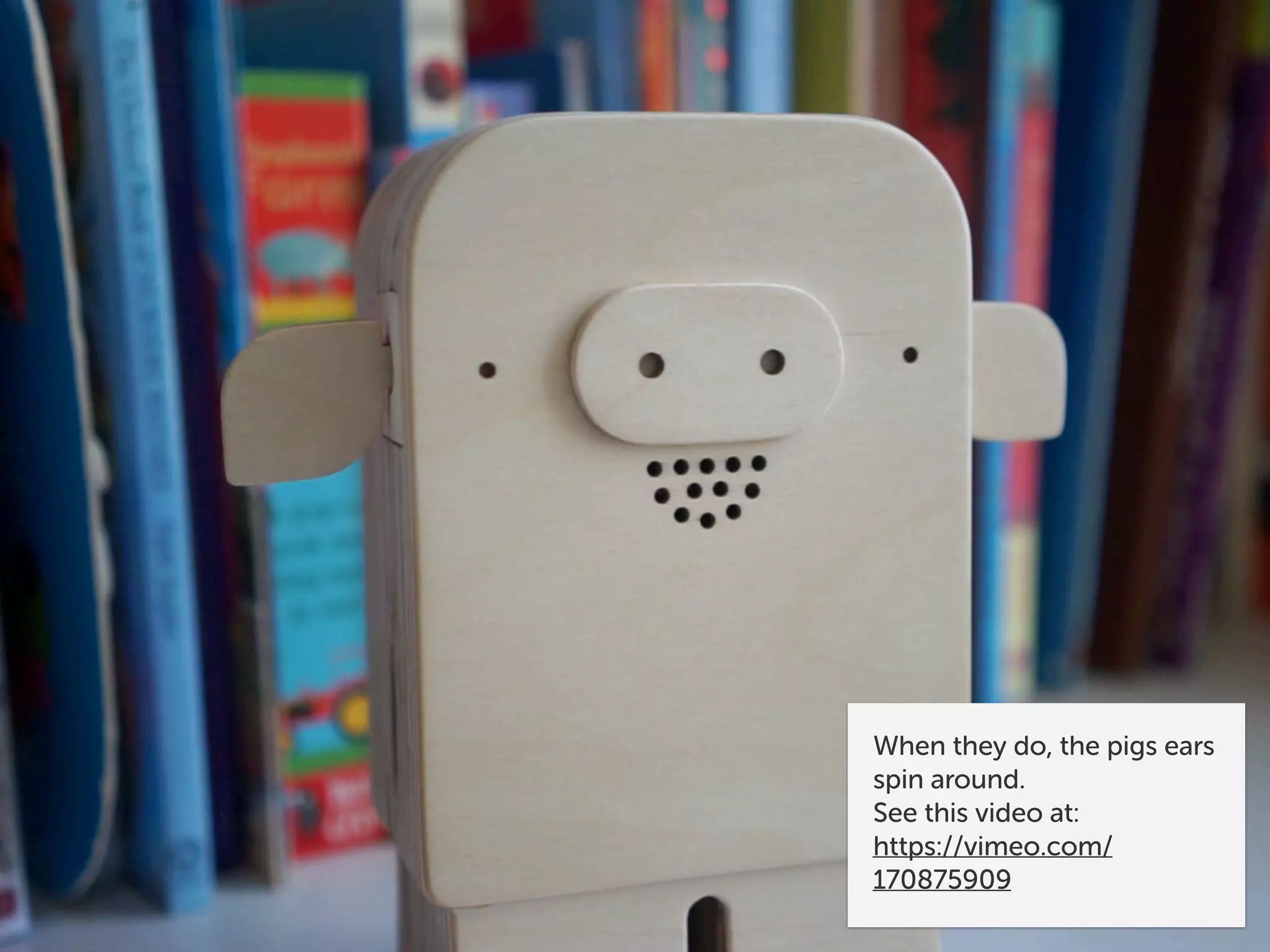 When they do, the pigs ears
spin around.
See this video at:
https://vimeo.com/
170875909
 