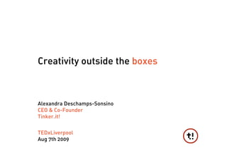 Creativity outside the boxes



Alexandra Deschamps-Sonsino
CEO & Co-Founder
Tinker.it!


TEDxLiverpool
Aug 7th 2009
 