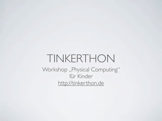 TINKERTHON
Workshop „Physical Computing“
          für Kinder
     http://tinkerthon.de
 