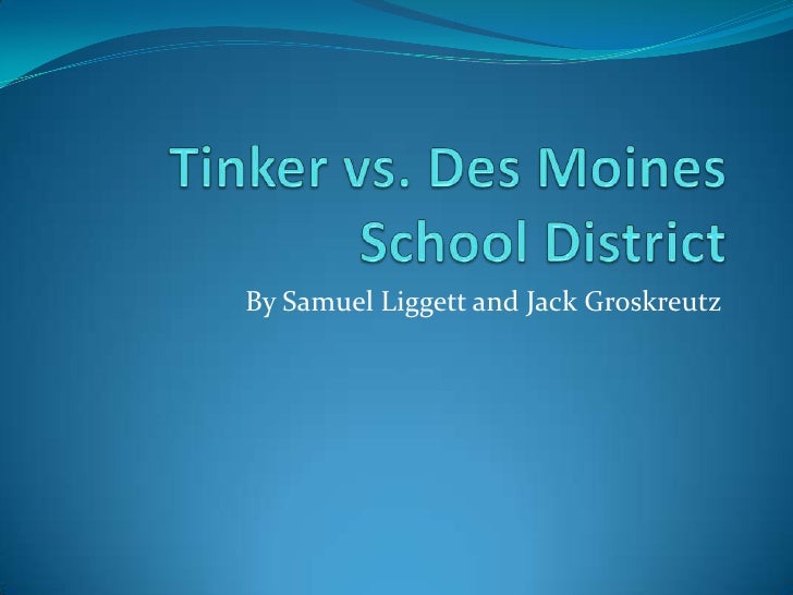 a comparison of tinker versus des moines Essay about tinker v des moines case tinker v des moines independent community school district 393 us 503 it can hardly be argued that either students or teachers shed their constitutional rights to freedom of speech or expression at the schoolhouse gate this was the main argument from justice abe fortas that came into play at the tinker. a comparison of tinker versus des moines Essay about tinker v des moines case tinker v des moines independent community school district 393 us 503 it can hardly be argued that either students or teachers shed their constitutional rights to freedom of speech or expression at the schoolhouse gate this was the main argument from justice abe fortas that came into play at the tinker.