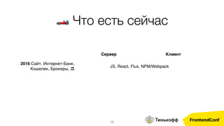Сервер Клиент
2016 Сайт, Интернет-Банк,
Кошелек, Брокеры, 🔜
JS, React, Flux, NPM/Webpack
🏎 Что есть сейчас
13
 