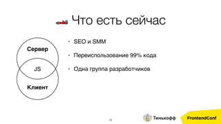 16
• SEO и SMM
• Переиспользование 99% кода
• Одна группа разработчиков
Сервер
JS
Клиент
🏎 Что есть сейчас
 