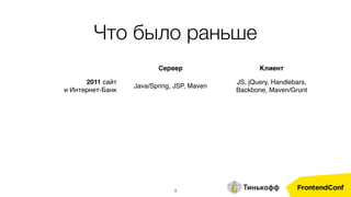 Сервер Клиент
2011 сайт
и Интернет-Банк
Java/Spring, JSP, Maven
JS, jQuery, Handlebars,
Backbone, Maven/Grunt
Что было раньше
4
 