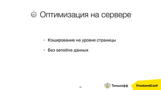 46
• Кэширование на уровне страницы
• Без sensitive данных
⏱ Оптимизация на сервере
 