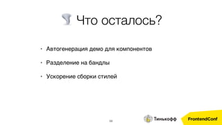 59
• Автогенерация демо для компонентов
• Разделение на бандлы
• Ускорение сборки стилей
🌪 Что осталось?
 