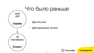 6
• Два UI-слоя
• Дублирование логики
Сервер
Java 
JSP
Клиент
JS 
Handlebars
Что было раньше
 