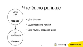 7
• Два UI-слоя
• Дублирование логики
• Две группы разработчиков
Сервер
Java 
JSP
Клиент
JS 
Handlebars
Что было раньше
 