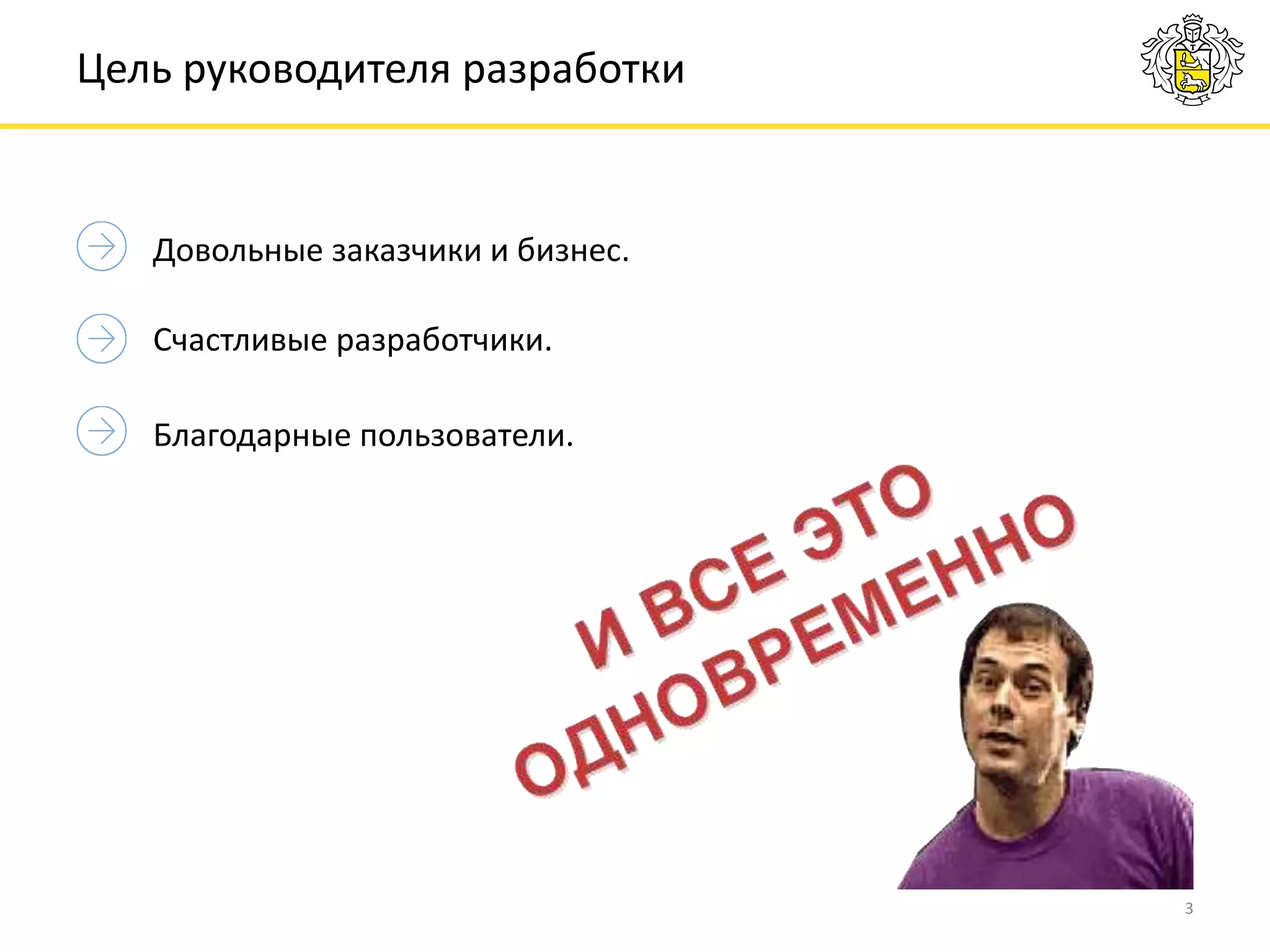 Довольные заказчики и бизнес.
3
Цель руководителя разработки
Счастливые разработчики.
Благодарные пользователи.
 