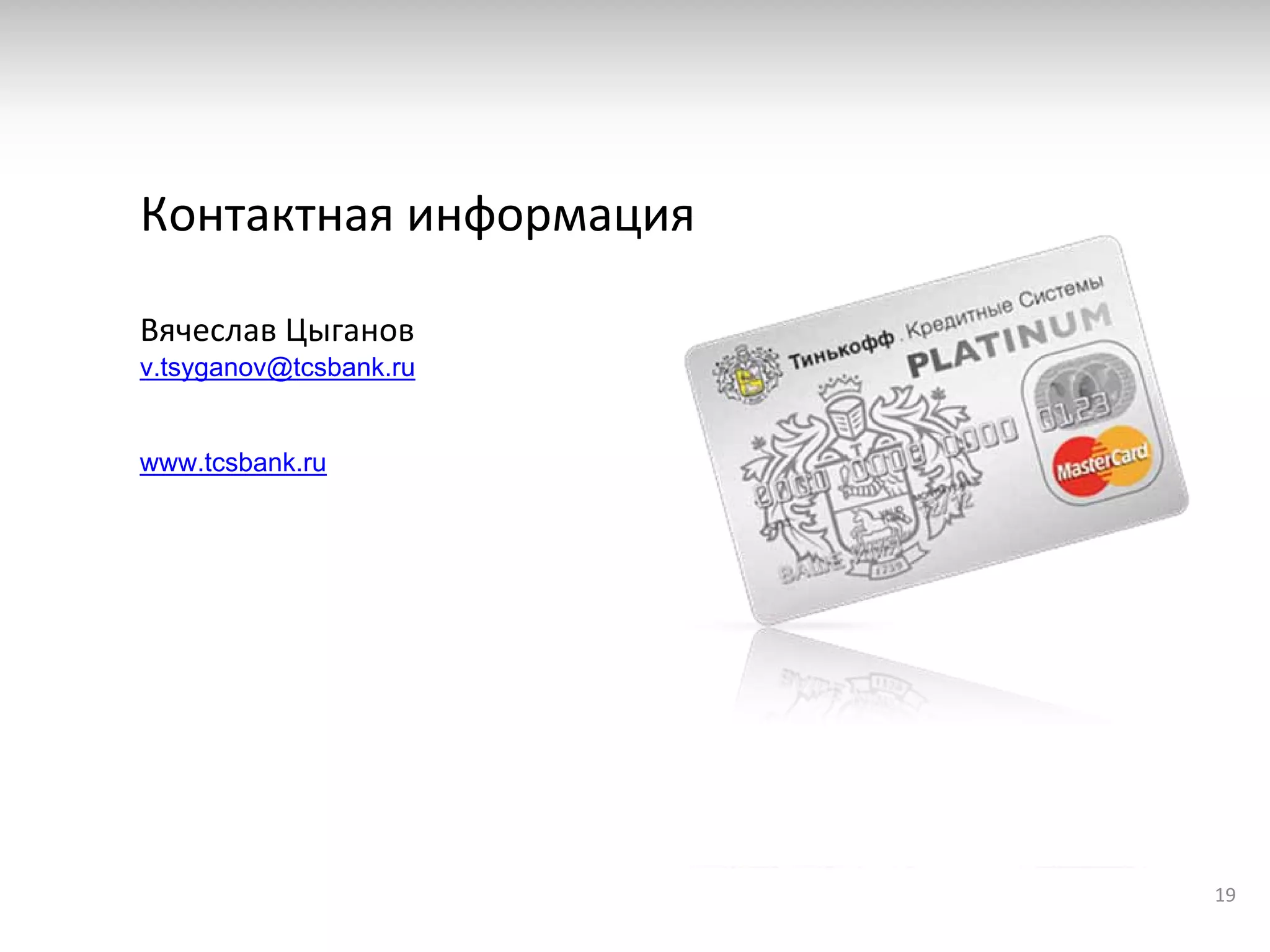 Контактная информация

Вячеслав Цыганов
v.tsyganov@tcsbank.ru


www.tcsbank.ru




                        19
 