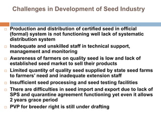 Challenges in Development of Seed Industry
 Production and distribution of certified seed in official
(formal) system is ...