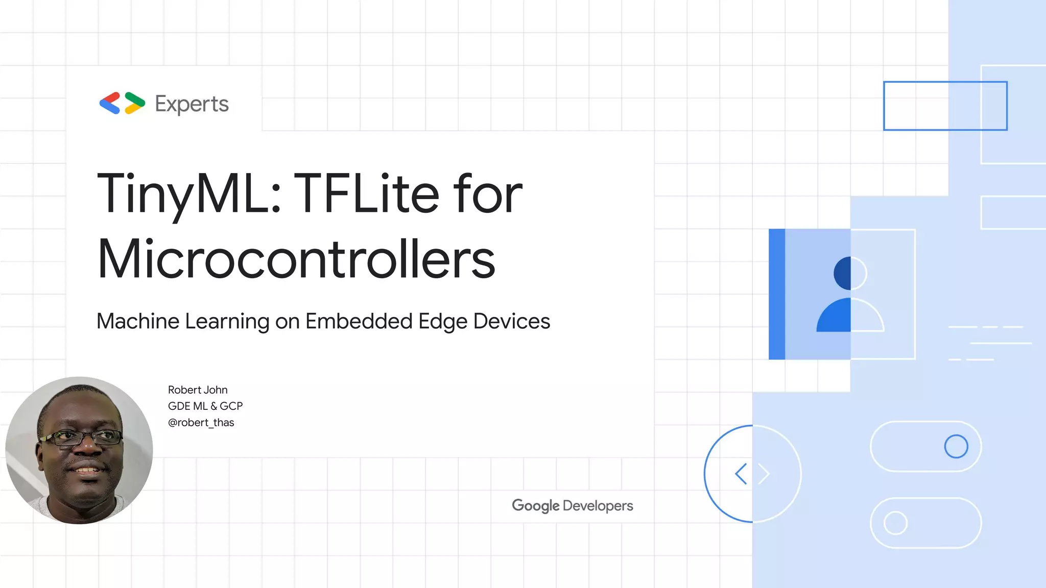 TinyML: TFLite for Microcontrollers Robert John GDE ML & GCP @robert_thas Machine Learning on Embedded Edge Devices 