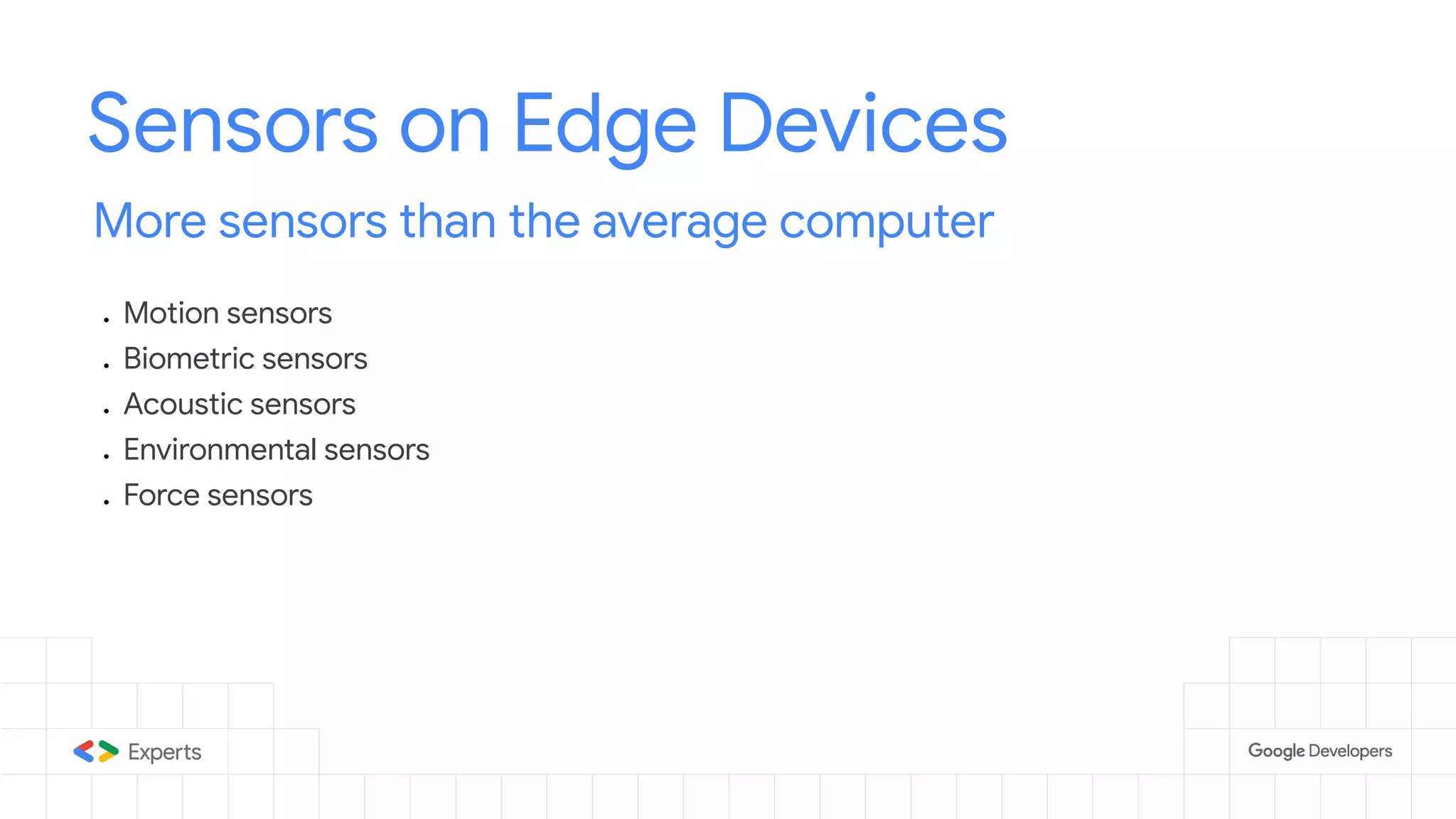 Sensors on Edge Devices More sensors than the average computer ● Motion sensors ● Biometric sensors ● Acoustic sensors ● Environmental sensors ● Force sensors 