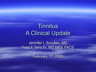 Tinnitus A Clinical Update Jennifer L Smullen, MD Fred F Telischi, MD MEE FACS February 17, 2005 