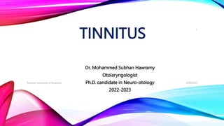 TINNITUS
Dr. Mohammed Subhan Hawramy
Otolaryngologist
Ph.D. candidate in Neuro-otology
2022-2023
5/28/2023
Tinnitus/ University of Sulaimani
1
 