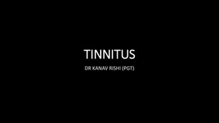 TINNITUS
DR KANAV RISHI (PGT)
 