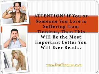 ATTENTION! If You or
Someone You L ove is
   Suffering from
 Tinnitus, Then This
  Will Be the Most
Important L etter You
  Will Ever Read...


    www.FastTinnitus.com
 