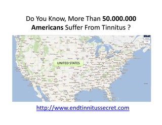 Do You Know, More Than 50.000.000
 Americans Suffer From Tinnitus ? 



          UNITED STATES




   http://www.endtinnitussecret.com
 