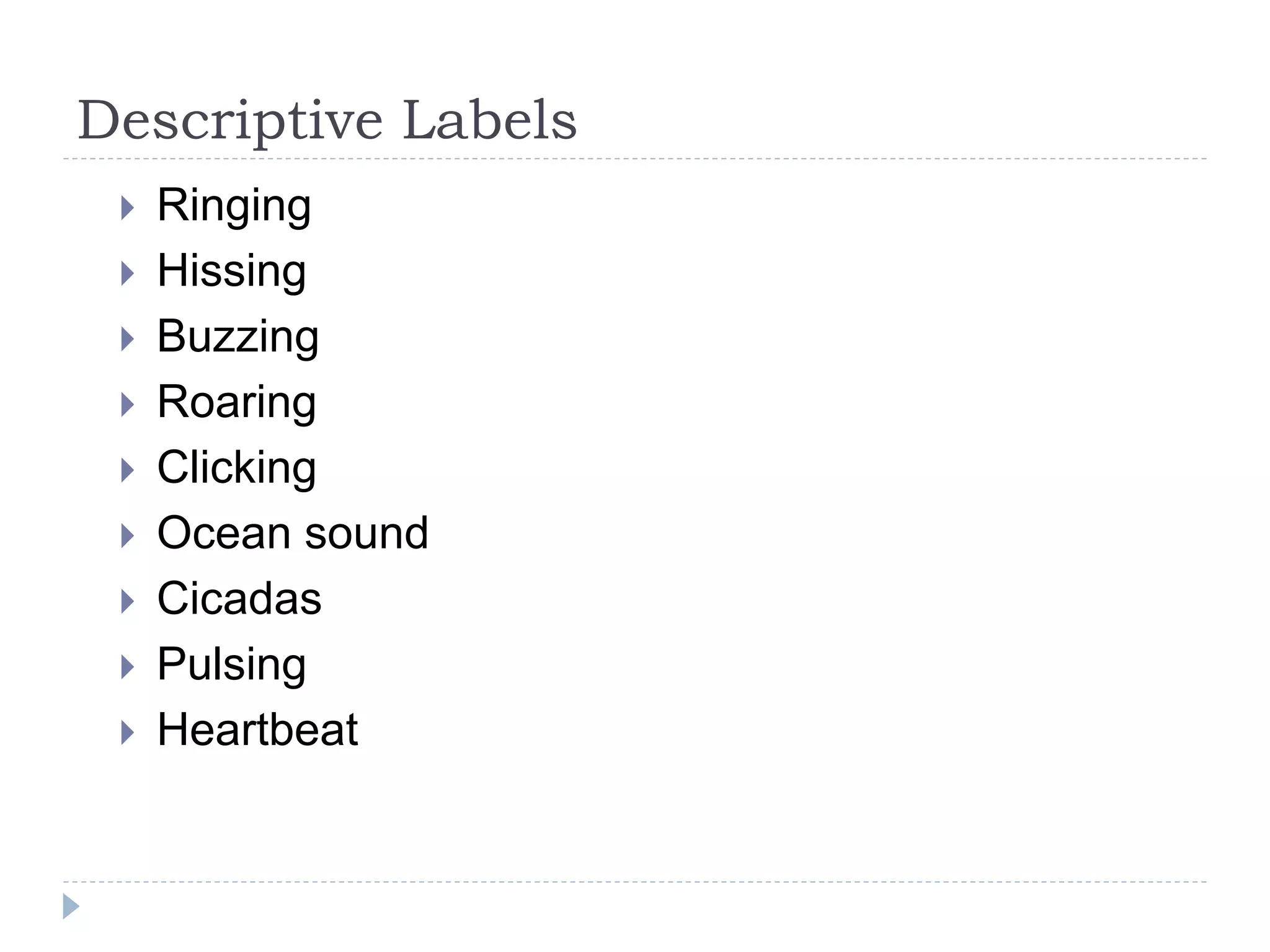 Descriptive Labels
 Ringing
 Hissing
 Buzzing
 Roaring
 Clicking
 Ocean sound
 Cicadas
 Pulsing
 Heartbeat
 