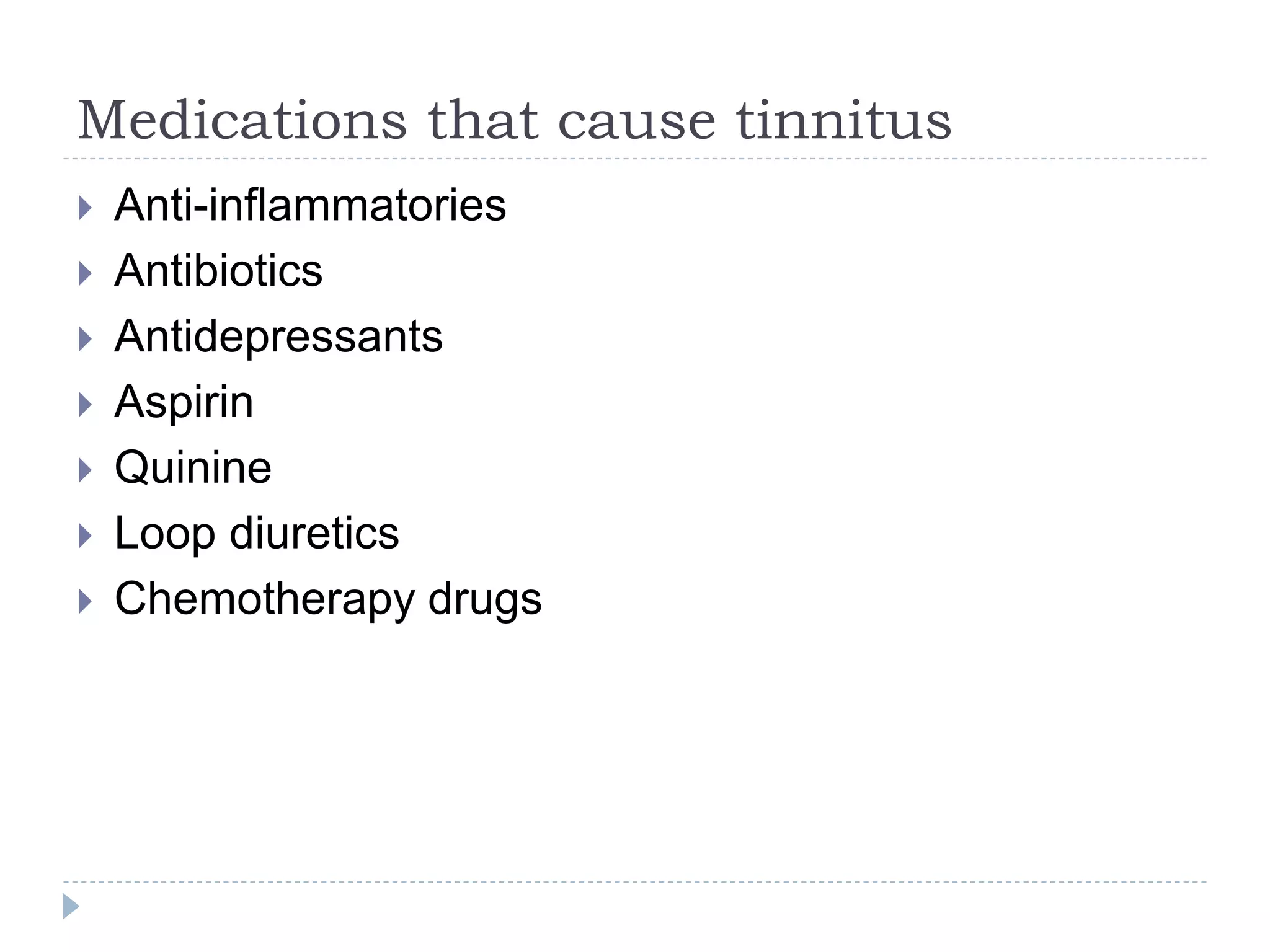Medications that cause tinnitus
 Anti-inflammatories
 Antibiotics
 Antidepressants
 Aspirin
 Quinine
 Loop diuretics
 Chemotherapy drugs
 